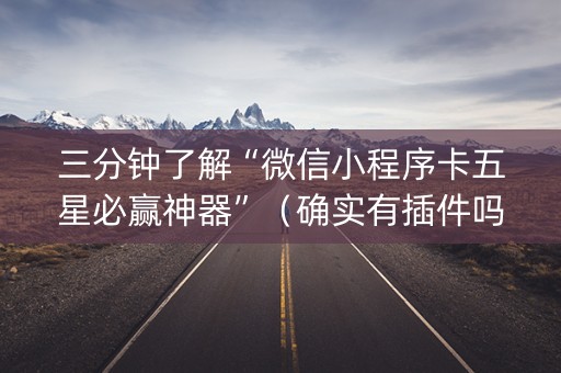 三分钟了解“微信小程序卡五星必赢神器”（确实有插件吗)