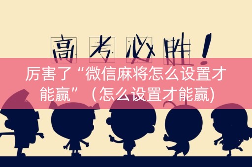 厉害了“微信麻将怎么设置才能赢”（怎么设置才能赢)