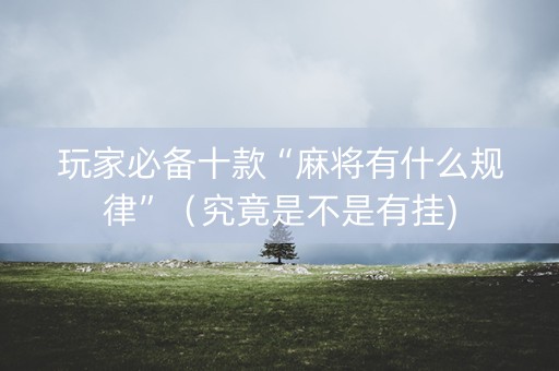 玩家必备十款“麻将有什么规律”（究竟是不是有挂)