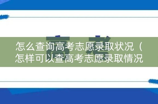 怎么查询高考志愿录取状况（怎样可以查高考志愿录取情况）