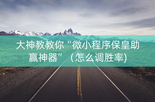 大神教教你“微小程序保皇助赢神器”（怎么调胜率)