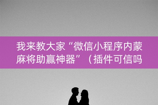 我来教大家“微信小程序内蒙麻将助赢神器”（插件可信吗)