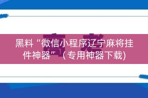 黑料“微信小程序辽宁麻将挂件神器”（专用神器下载)