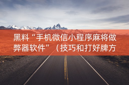 黑料“手机微信小程序麻将做弊器软件”（技巧和打好牌方法)