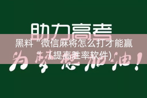 黑料“微信麻将怎么打才能赢”（提高胜率软件)