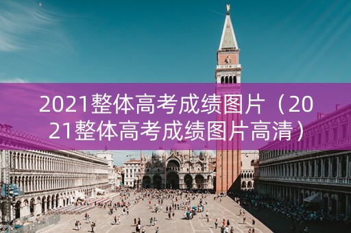 2021整体高考成绩图片（2021整体高考成绩图片高清）