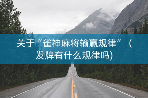 关于“雀神麻将输赢规律”（发牌有什么规律吗)