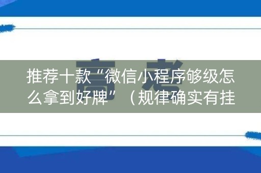 推荐十款“微信小程序够级怎么拿到好牌”（规律确实有挂)