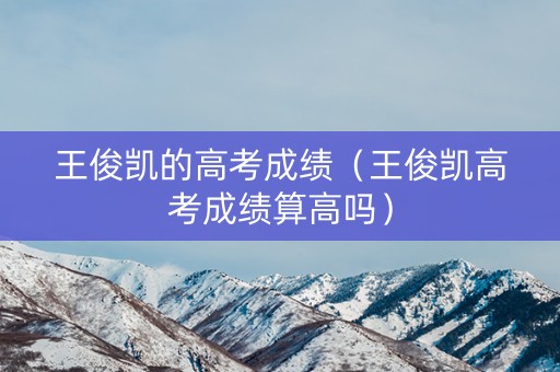 王俊凯的高考成绩（王俊凯高考成绩算高吗）