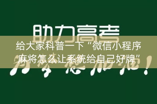 给大家科普一下“微信小程序麻将怎么让系统给自己好牌”（助赢神器购买)