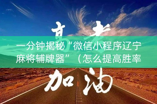 一分钟揭秘“微信小程序辽宁麻将辅牌器”（怎么提高胜率)