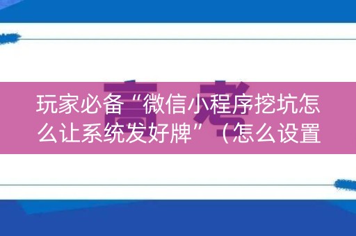 玩家必备“微信小程序挖坑怎么让系统发好牌”（怎么设置才能赢)