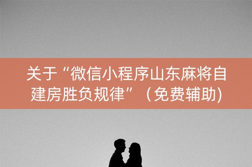 关于“微信小程序山东麻将自建房胜负规律”（免费辅助)