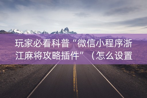 玩家必看科普“微信小程序浙江麻将攻略插件”（怎么设置才能赢)