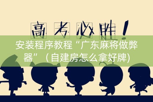 安装程序教程“广东麻将做弊器”（自建房怎么拿好牌)