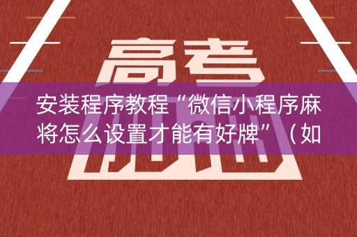 安装程序教程“微信小程序麻将怎么设置才能有好牌”（如何提高胜率)