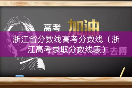 浙江省分数线高考分数线（浙江高考录取分数线表）