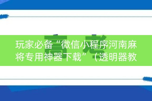 玩家必备“微信小程序河南麻将专用神器下载”（透明器教程)