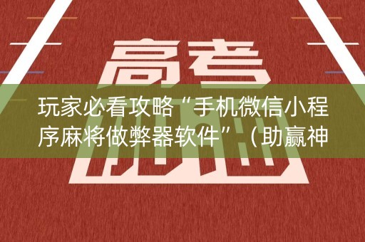 玩家必看攻略“手机微信小程序麻将做弊器软件”（助赢神器购买)