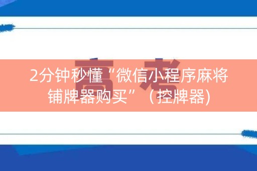 2分钟秒懂“微信小程序麻将铺牌器购买”（控牌器)