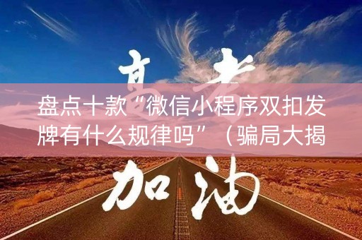 盘点十款“微信小程序双扣发牌有什么规律吗”（骗局大揭秘)