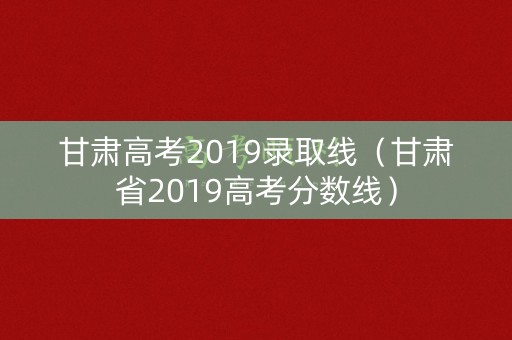 甘肃高考2019录取线（甘肃省2019高考分数线）