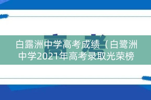 白露洲中学高考成绩（白鹭洲中学2021年高考录取光荣榜）