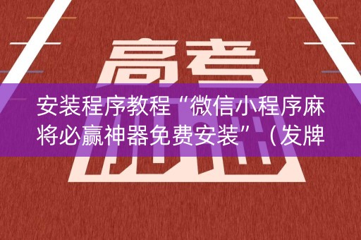 安装程序教程“微信小程序麻将必赢神器免费安装”（发牌有什么规律吗)