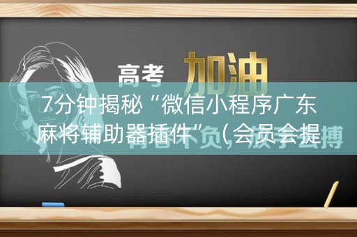 7分钟揭秘“微信小程序广东麻将辅助器插件”（会员会提高胜率吗)