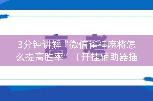 3分钟讲解“微信雀神麻将怎么提高胜率”（开挂辅助器插件)