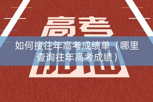 如何搜往年高考成绩单（哪里查询往年高考成绩）