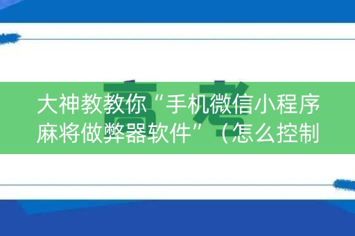 大神教教你“手机微信小程序麻将做弊器软件”（怎么控制输赢)