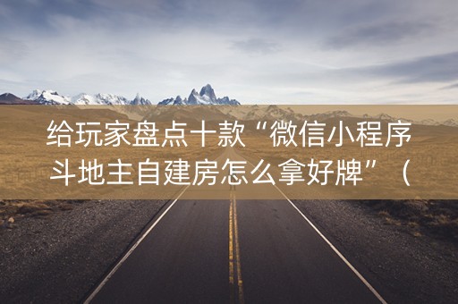 给玩家盘点十款“微信小程序斗地主自建房怎么拿好牌”（究竟是不是有挂)