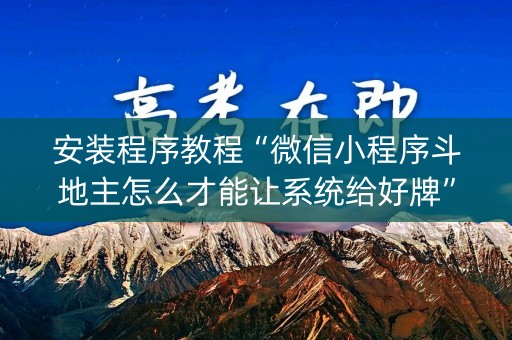 安装程序教程“微信小程序斗地主怎么才能让系统给好牌”（辅助挂发牌规律)