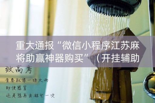 重大通报“微信小程序江苏麻将助赢神器购买”（开挂辅助插件)