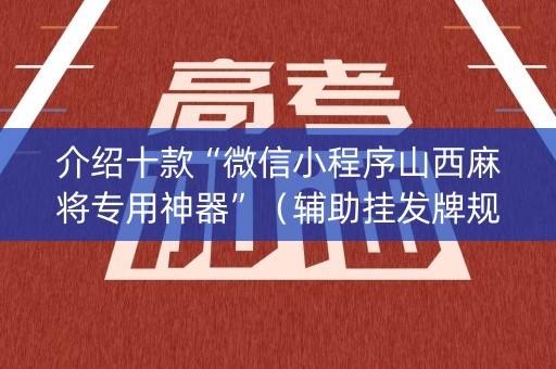 介绍十款“微信小程序山西麻将专用神器”（辅助挂发牌规律)