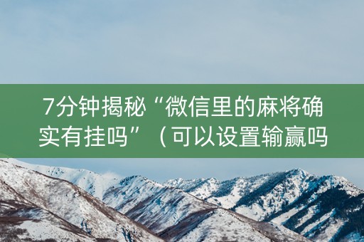 7分钟揭秘“微信里的麻将确实有挂吗”（可以设置输赢吗)