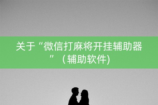 关于“微信打麻将开挂辅助器”（辅助软件)