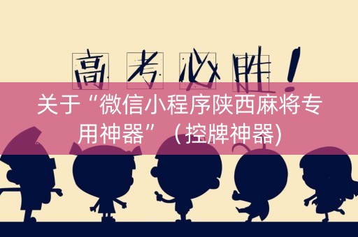 关于“微信小程序陕西麻将专用神器”（控牌神器)