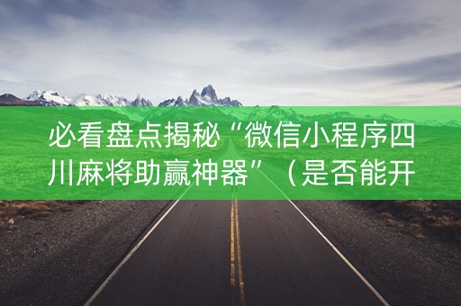 必看盘点揭秘“微信小程序四川麻将助赢神器”（是否能开挂)