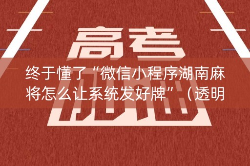 终于懂了“微信小程序湖南麻将怎么让系统发好牌”（透明挂辅助器)