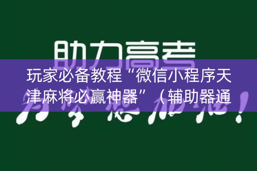 玩家必备教程“微信小程序天津麻将必赢神器”（辅助器通用版)