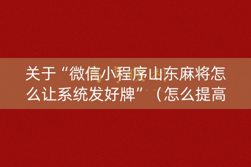 关于“微信小程序山东麻将怎么让系统发好牌”（怎么提高胜率)