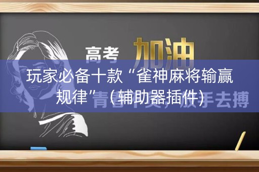 玩家必备十款“雀神麻将输赢规律”（辅助器插件)