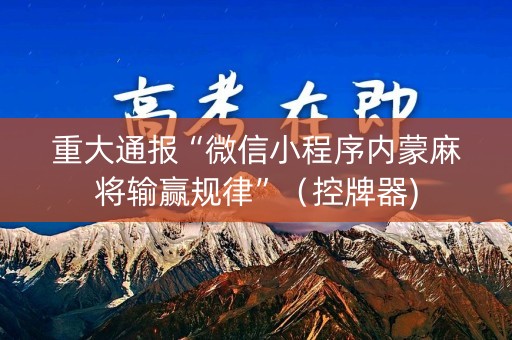 重大通报“微信小程序内蒙麻将输赢规律”（控牌器)
