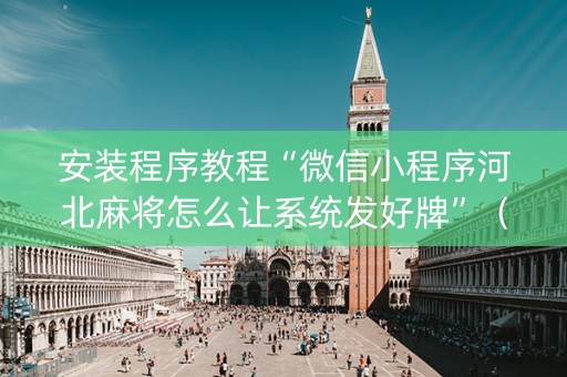 安装程序教程“微信小程序河北麻将怎么让系统发好牌”（充会员胜率高)