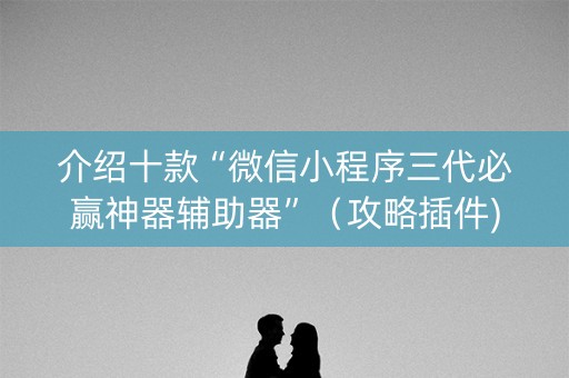 介绍十款“微信小程序三代必赢神器辅助器”（攻略插件)