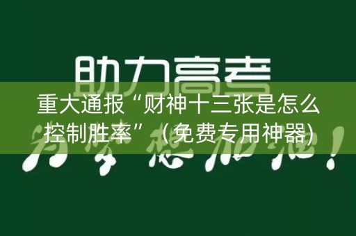 重大通报“财神十三张是怎么控制胜率”（免费专用神器)