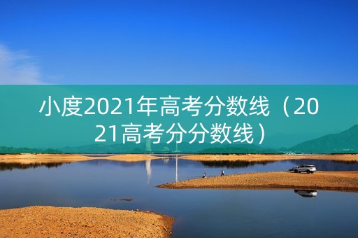 小度2021年高考分数线（2021高考分分数线）