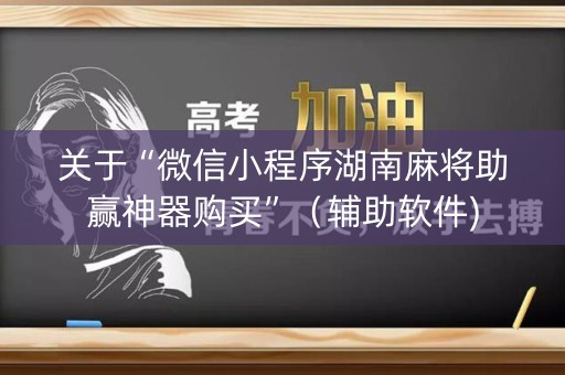 关于“微信小程序湖南麻将助赢神器购买”（辅助软件)